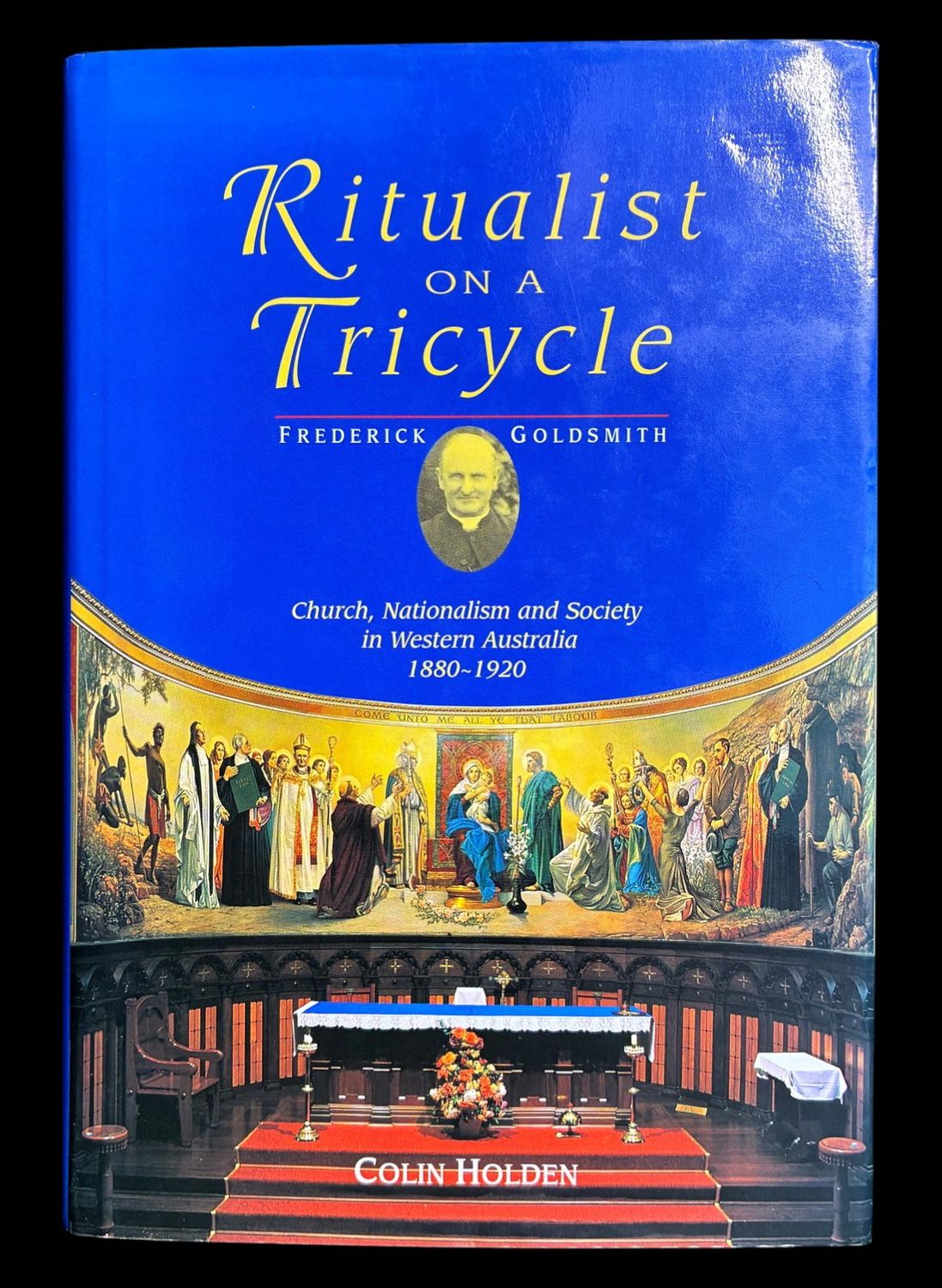 Ritualist on a Tricycle: Frederick Goldsmith: Church, Nationalism and Society in Western Australia 1880-1920 by Colin Holden