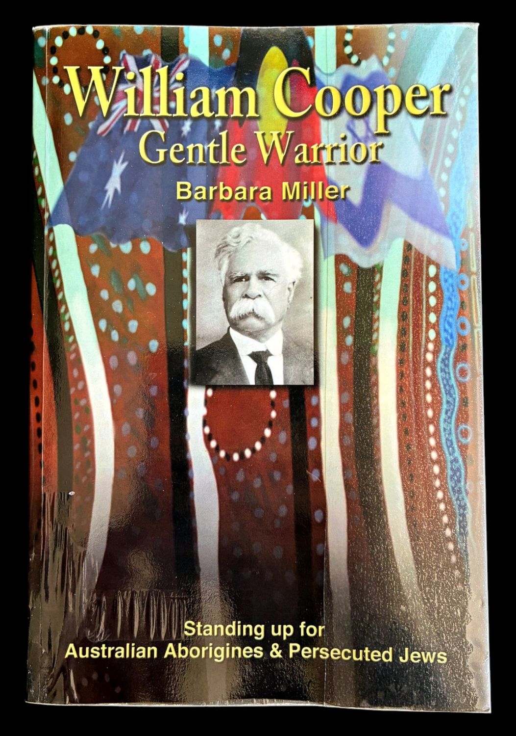 William Cooper: Gentle Warrior: Standing Up for Australian Aborigines and Persecuted Jews by Barbara Miller