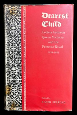 Dearest Child: Letters Between Queen Victoria and the Princess Royal 1858-1861 edited by Roger Fulford