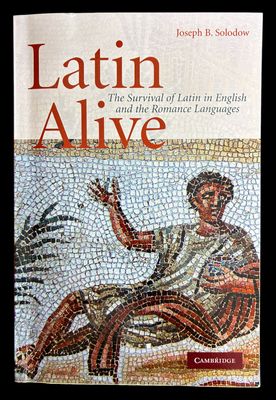 Latin Alive: The Survival of Latin in English and the Romance Languages by Joseph B Solodow