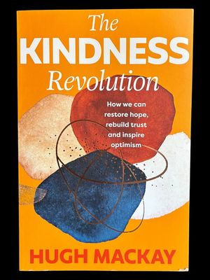 The Kindness Revolution: How We Can Restore Hope, Rebuild Trust and Inspire Optimism by Hugh MacKay