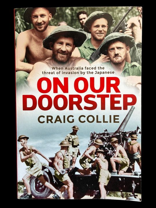 On Our Doorstep: When Australia Faced the Threat of Invasion by the Japanese by Craig Collie