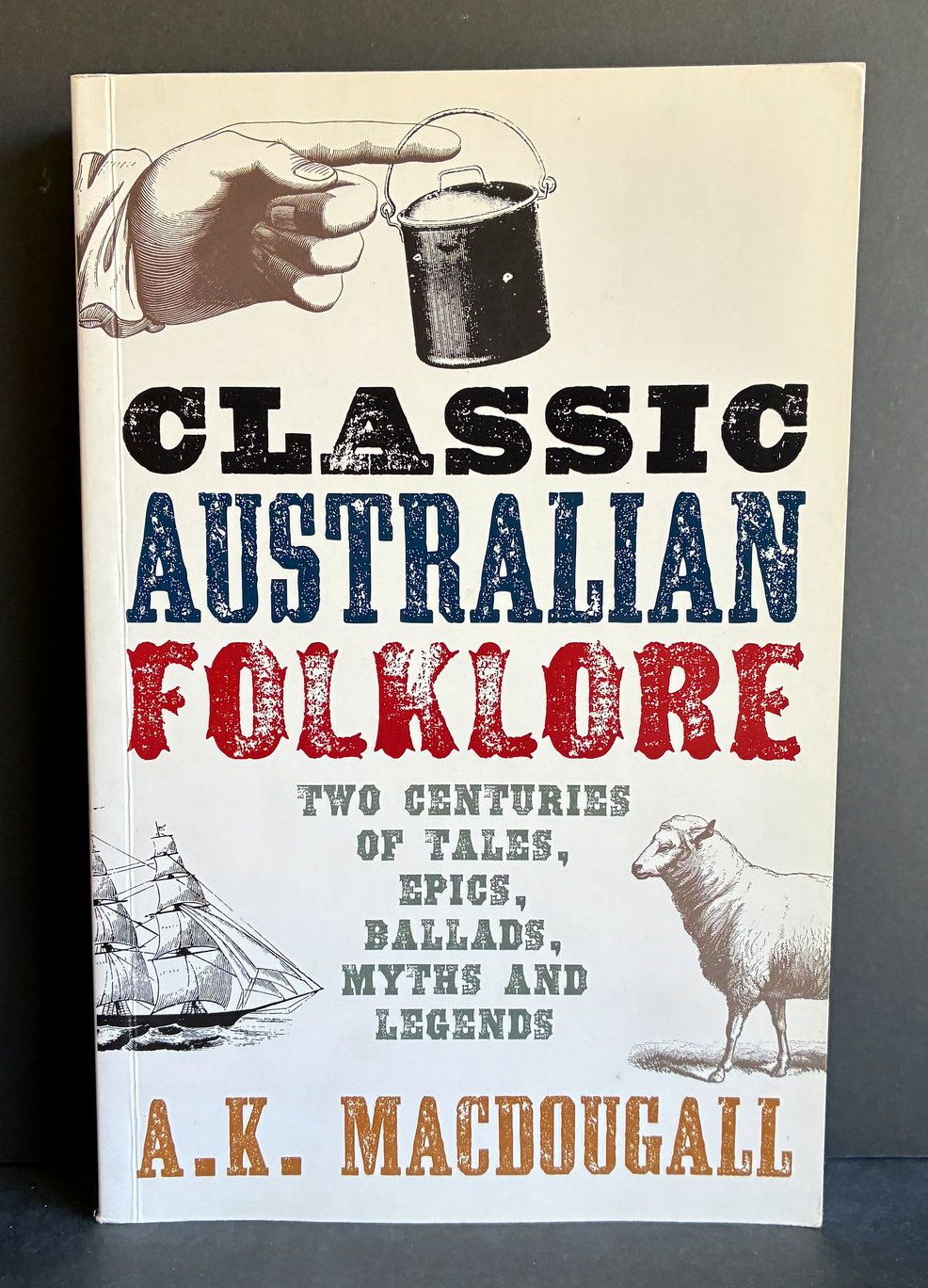 Classic Australian Folklore: Two Centuries of Tales, Epics, Ballads, Myths and Legends by A K MacDougall