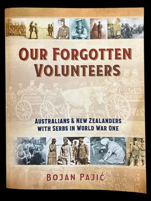 Our Forgotten Volunteers: Australians and New Zealanders with Serbs in World War One by Bojan Pajić