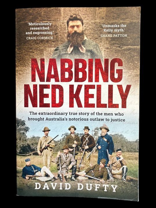 Nabbing Ned Kelly: The Extraordinary Story of the Men Who Brought Australia's Notorious Outlaw to Justice by David Dufty