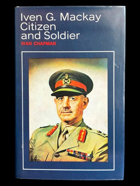 Iven G Mackay: Citizen and Soldier by Ivan Chapman