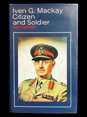 Iven G Mackay: Citizen and Soldier by Ivan Chapman
