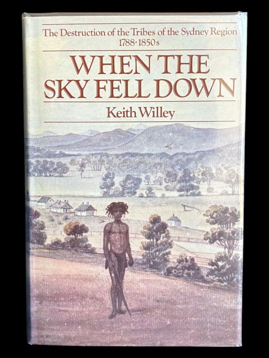 When the Sky Fell Down: The Destruction of the Tribes of the Sydney Region 1788-1850s by Keith Willey