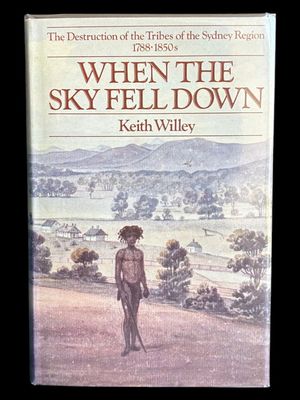 When the Sky Fell Down: The Destruction of the Tribes of the Sydney Region 1788-1850s by Keith Willey