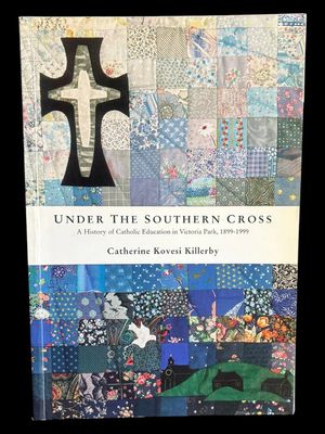 Under the Southern Cross: A History of Catholic Education in Victoria Park 1899-1999 by Catherine Kovesi Killerby