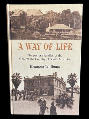 A Way of Life: The Pastoral Families of the Central Hill Country of South Australia by Eleanore Williams