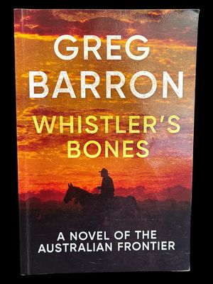 Whistler's Bones: A Novel of the Australian Frontier by Greg Barron