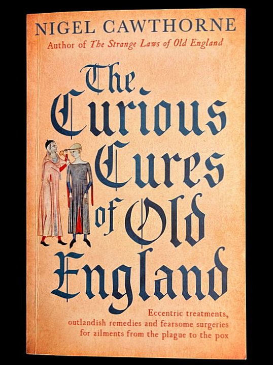 The Curious Cures of Old England: Eccentric Treatments, Outlandish Remedies and Fearsome Surgeries for Ailments from the Plague to the Pox by Nigel Cawthorne