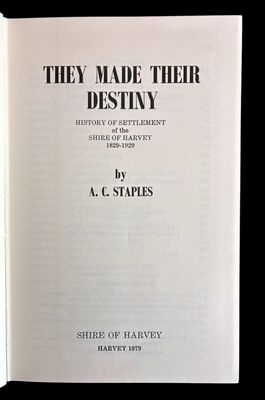 They Made Their Destiny: History of Settlement of the Shire of Harvey 1829-1929 by A C Staples