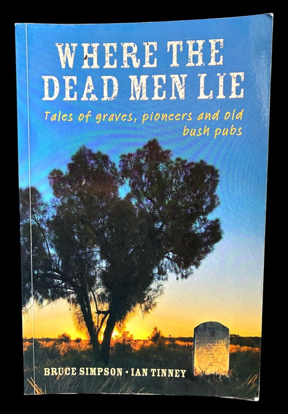 Where the Dead Men Lie: Tales of Graves, Pioneers and Old Bush Pubs by Bruce Simpson and Ian Tinney