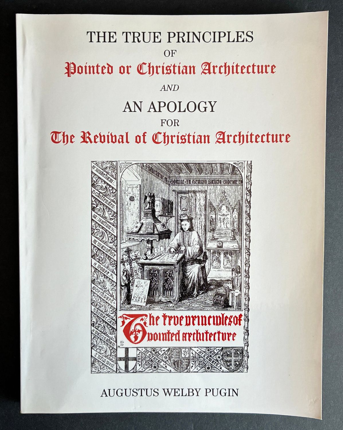 The True Principles of Pointed or Christian Architecture and an Apology for the Revival of Christian Architecture by Augustus Welby Pugin