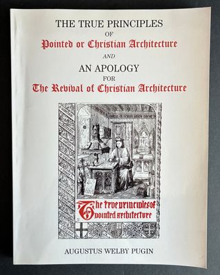 The True Principles of Pointed or Christian Architecture and an Apology for the Revival of Christian Architecture by Augustus Welby Pugin