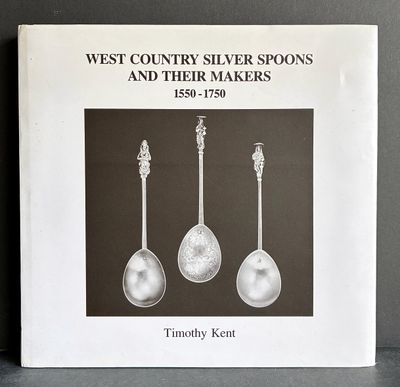 West Country Silver Spoons and Their Makers 1550-1750 by Timothy Kent