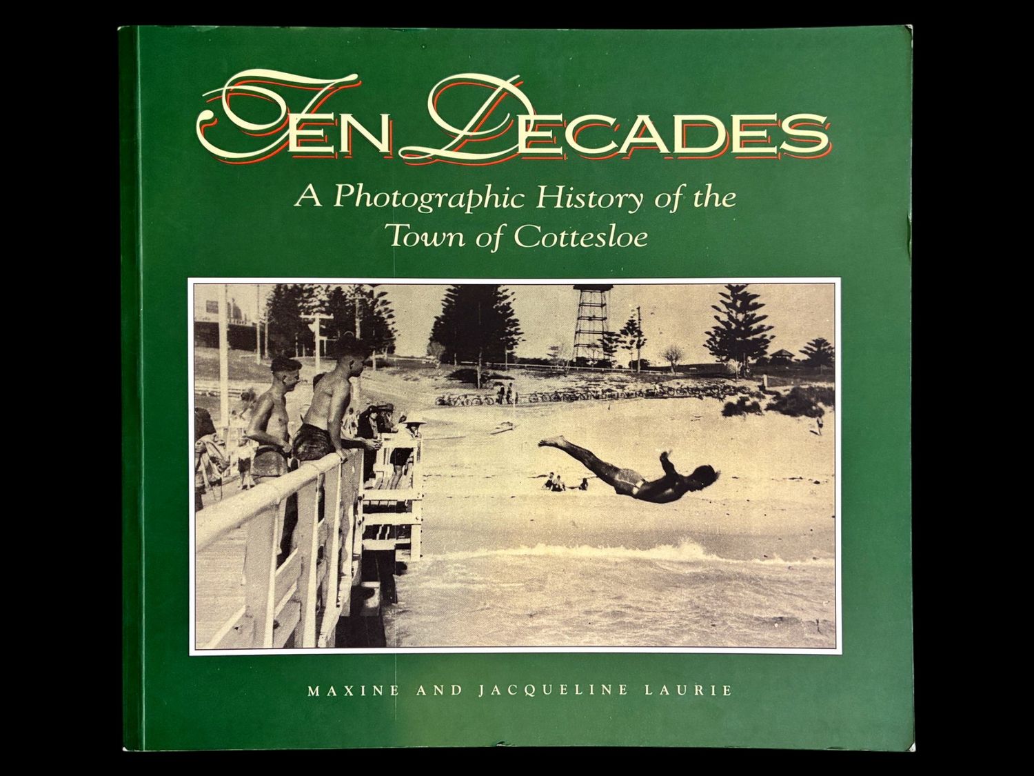 Ten Decades: A Photographic History of the Town of Cottesloe by Maxine Laurie and Jacqueline Laurie