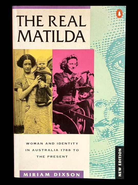 The Real Matilda: Woman and Identity in Australia, 1788 to the Present by Miriam Dixson