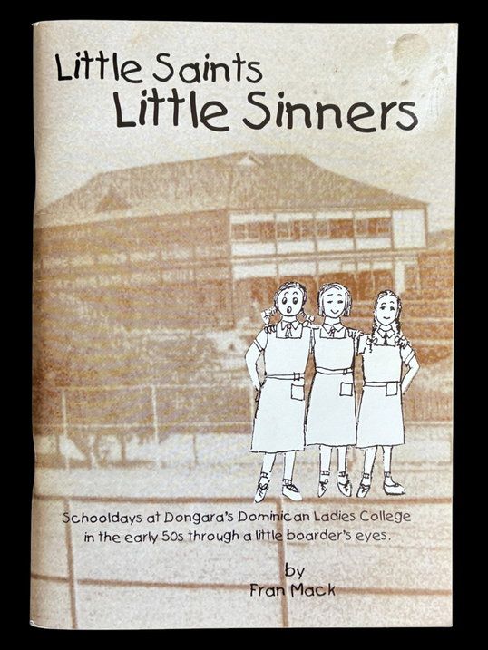 Little Saints, Little Sinners: Schooldays at Dongara's Dominican Ladies College in the Early 50s Through a Little Boarder's Eye by Fran Mack (nee Frances Knuckey)