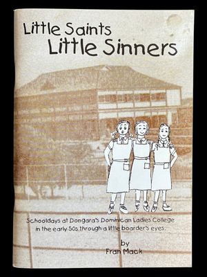 Little Saints, Little Sinners: Schooldays at Dongara's Dominican Ladies College in the Early 50s Through a Little Boarder's Eye by Fran Mack (nee Frances Knuckey)