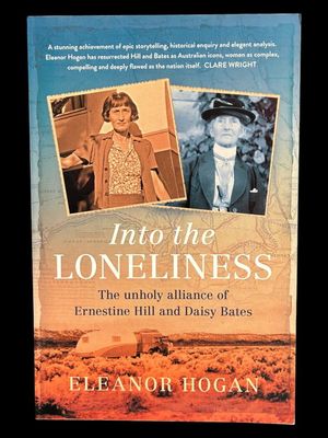 Into the Loneliness: The Unholy Alliance of Ernestine Hill and Daisy Bates by Eleanor Hogan