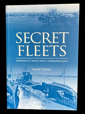 Secret Fleets: Fremantle's World War II Submarine Base by Lynne Cairns Secret Fleets: Fremantle's World War II Submarine Base by Lynne Cairns