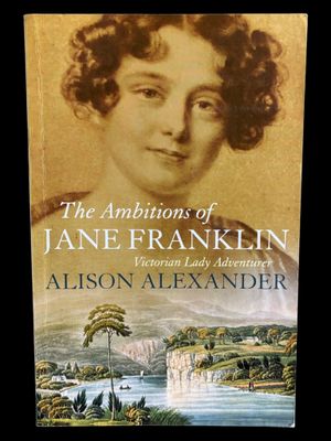 The Ambitions of Jane Franklin: Victorian Lady Adventurer by Alison Alexander