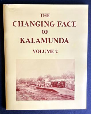 The Changing Face of Kalamunda: A Collection of Old and New Photographs: Volume 2 presented by the Kalamunda &amp; District Historical Society