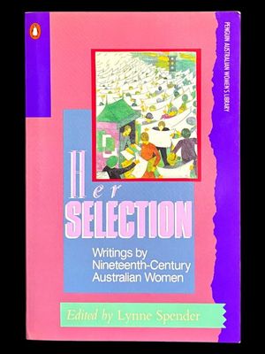 Her Selection: Writings by Nineteenth-Century Australian Women edited with an introduction by Lynne Spender