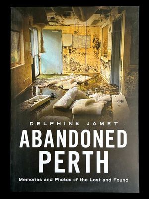 Abandoned Perth: Memories and Photos of the Lost and Found by Delphine Jamet