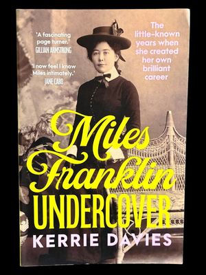 Miles Franklin Undercover: The Little-Known Years When She Created Her Own Brilliant Career by Kerrie Davies