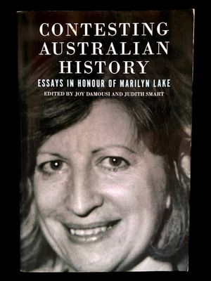 Contesting Australian History: Essays in Honour of Marilyn Lake edited by Joy Damousi and Judith Smart