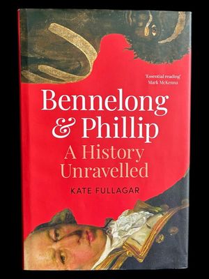 Bennelong and Phillip: A History Unravelled by Kate Fullagar
