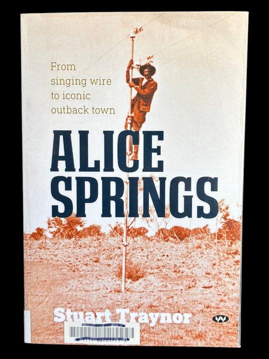Alice Springs From Singing Wire to Iconic Outback Town by Stuart Traynor