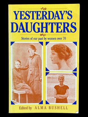 Yesterday's Daughters: Stories of Our Past by Women Over 70 edited by Alma Bushell
