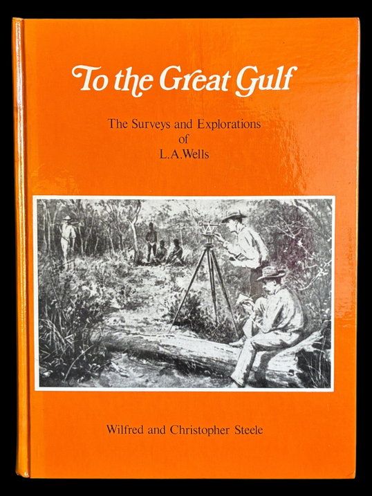 To the Great Gulf: The Surveys and Explorations of L A Wells: Last Australian Explorer 1860–1938 by Wilfred Steele and Christopher Steele