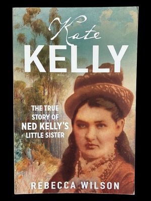 Kate Kelly: The True Story of Ned Kelly's Little Sister by Rebecca Wilson