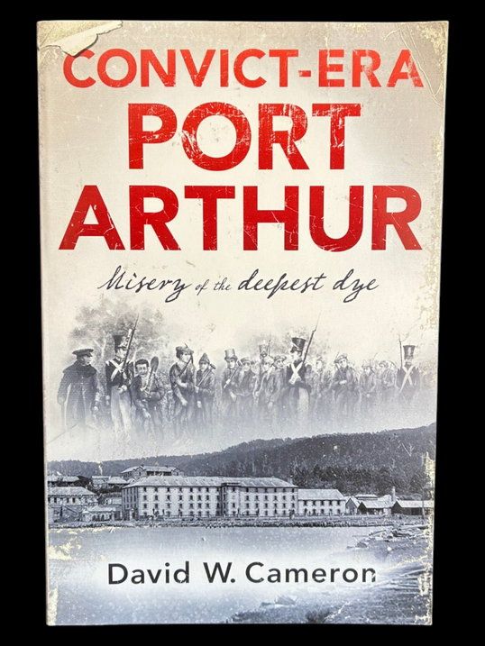 Convict-Era Port Arthur: Misery of the Deepest Dye by David W Cameron
