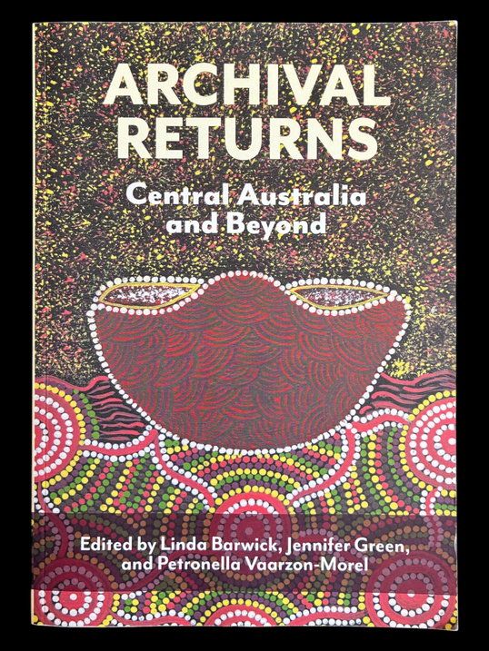 Archival Returns: Central Australia and Beyond edited by Linda Barwick, Jennifer Green and Petronella Vaarzon-Morel