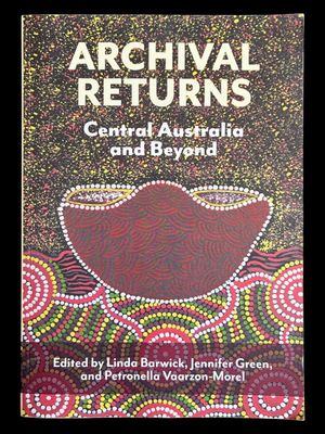 Archival Returns: Central Australia and Beyond edited by Linda Barwick, Jennifer Green and Petronella Vaarzon-Morel