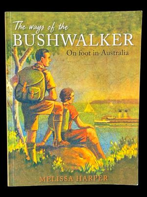 The Ways of the Bushwalker: On Foot in Australia by Melissa Harper