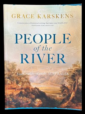 People of the River: Lost Worlds of Early Australia by Grace Karskens