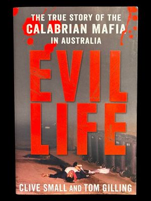 Evil Life: The True Story of the Calabrian Mafia in Australia by Clive Small and Tom Gilling