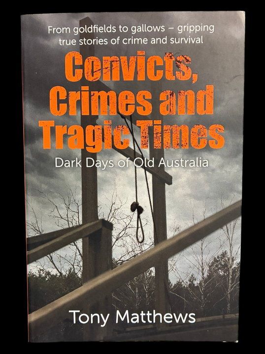 Convicts, Crimes and Tragic Times: Dark Days of Old Australia by Tony Matthews