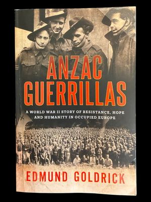 Anzac Guerrillas: A World War II Story of Resistance, Hope and Humanity in Occupied Europe by Edmund Goldrick