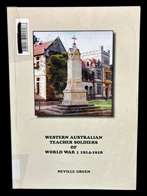 Western Australian Teacher Soldiers of World War I 1914–1918 by Neville Green