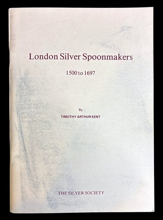 London Silver Spoonmakers 1500 to 1697 by Timothy Arthur Kent