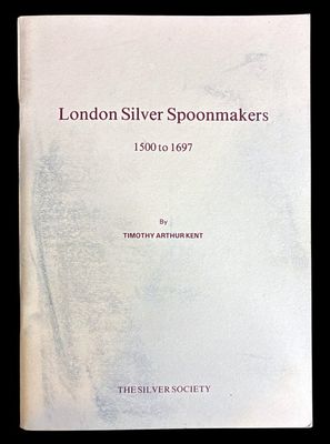 London Silver Spoonmakers 1500 to 1697 by Timothy Arthur Kent